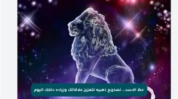 حظ الأسد.. نصائح ذهبية لتعزيز علاقاتك وزيادة دخلك اليوم